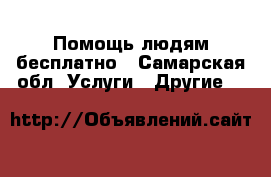 Помощь людям бесплатно - Самарская обл. Услуги » Другие   